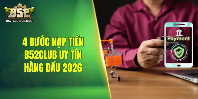 4 bước nạp tiền B52Club uy tín hàng đầu 2026
