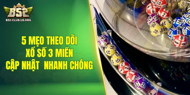 5 mẹo theo dõi xổ số 3 miền giúp cập nhật kết quả nhanh chóng
