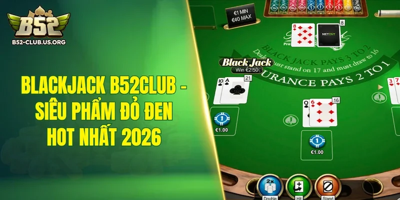 Blackjack B52Club - Siêu phẩm đỏ đen hot nhất 2026