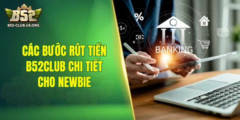 Các bước rút tiền B52Club chi tiết cho newbie