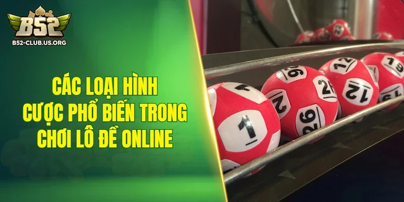 Các loại hình cược phổ biến trong chơi lô đề online hiện nay