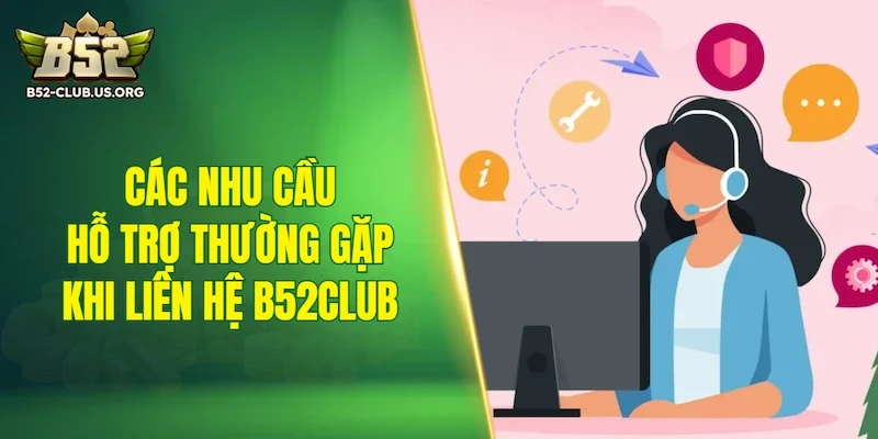 Các nhu cầu hỗ trợ thường gặp khi liên hệ B52Club