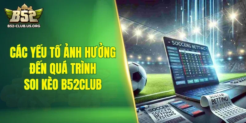 Các yếu tố ảnh hưởng đến quá trình soi kèo B52Club