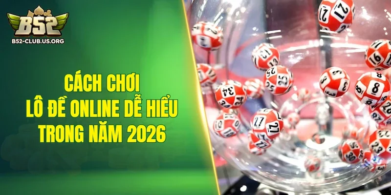 Cách chơi lô đề online dễ hiểu trong năm 2026