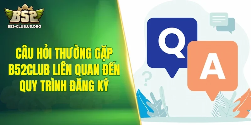 Câu hỏi thường gặp B52Club liên quan đến quy trình đăng ký tài khoản