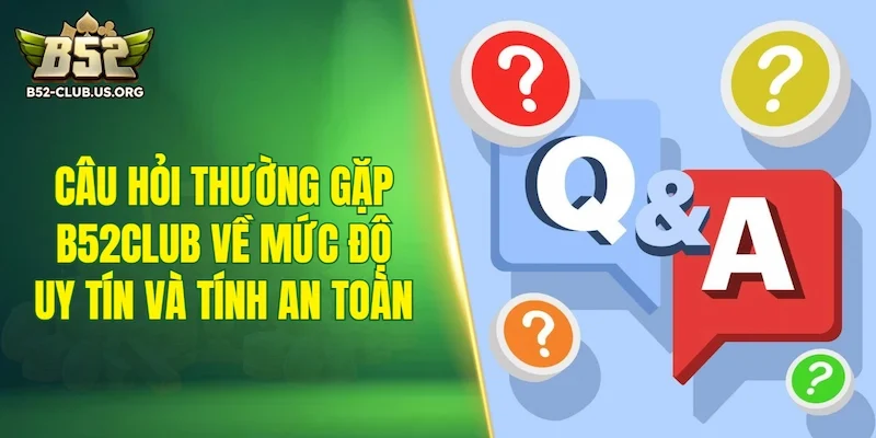 Câu hỏi thường gặp B52Club về mức độ uy tín và tính an toàn
