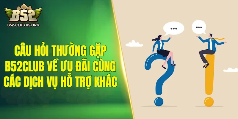 Câu hỏi thường gặp B52Club về ưu đãi cùng các dịch vụ hỗ trợ khác