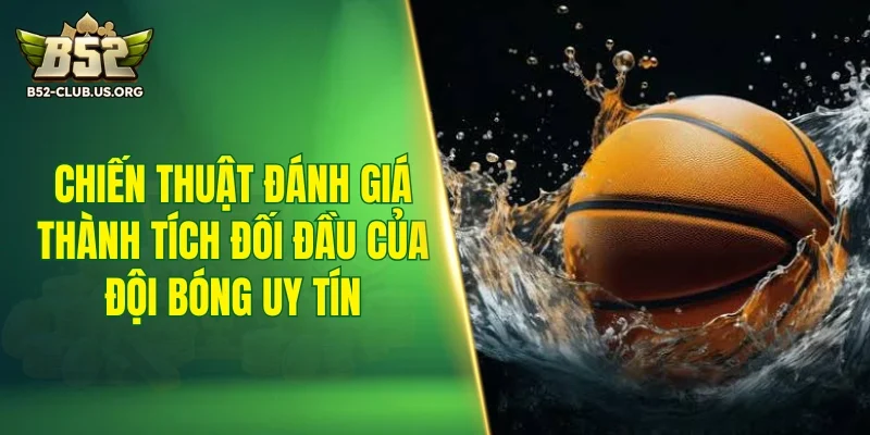 Chiến thuật đánh giá thành tích đối đầu của đội bóng uy tín