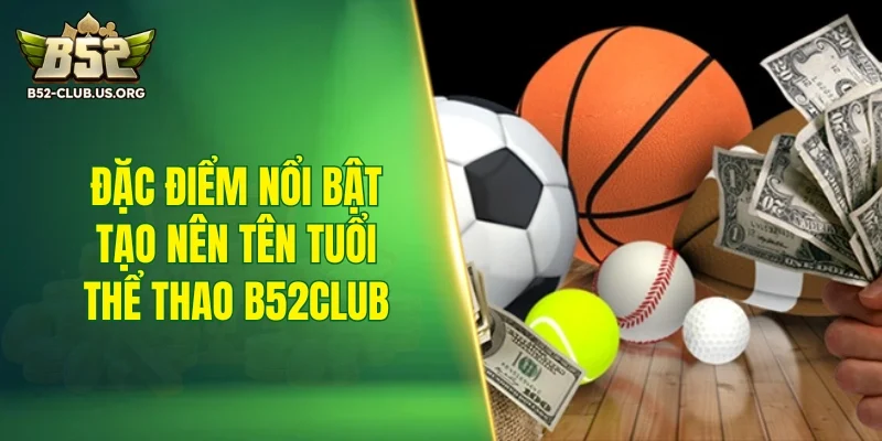 Đặc điểm nổi bật tạo nên tên tuổi thể thao B52Club