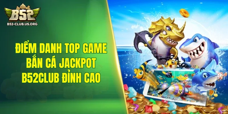 Điểm danh top game bắn cá jackpot B52Club đỉnh cao