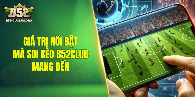Giá trị nổi bật mà soi kèo B52Club mang đến