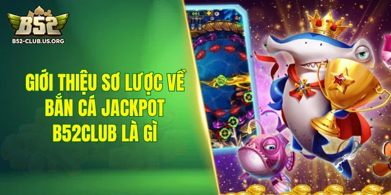 Giới thiệu sơ lược về bắn cá jackpot B52Club là gì