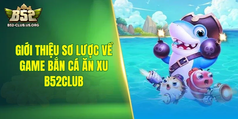 Giới thiệu sơ lược về game bắn cá ăn xu B52Club