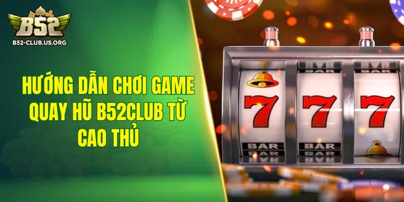 Hướng dẫn chơi game quay hũ B52Club từ cao thủ