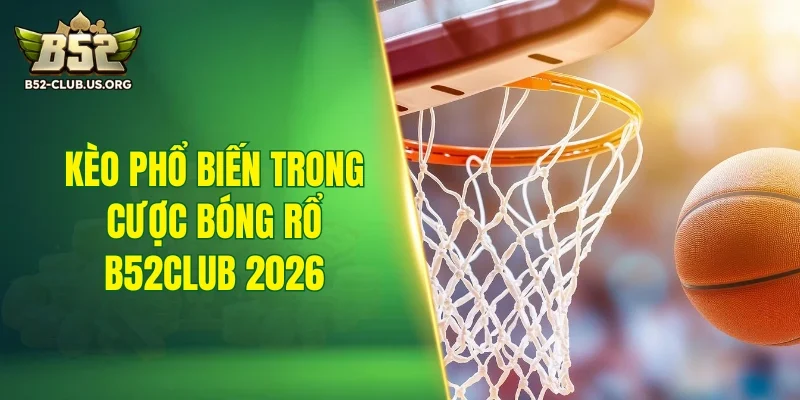 Kèo phổ biến trong cược bóng rổ B52Club 2026