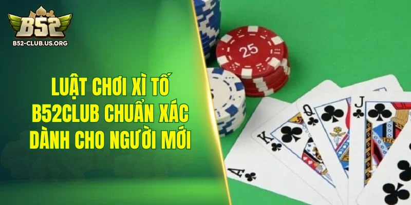 Luật chơi xì tố B52Club chuẩn xác dành cho người mới