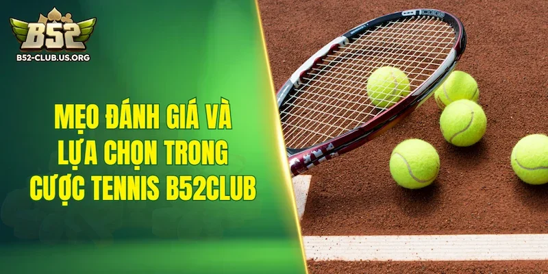 Mẹo đánh giá và lựa chọn trong cược tennis B52Club