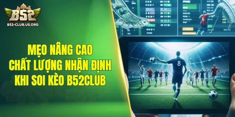 Mẹo nâng cao chất lượng nhận định khi soi kèo B52Club