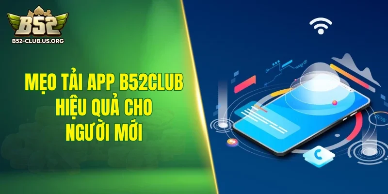 Mẹo tải app B52Club hiệu quả cho người mới