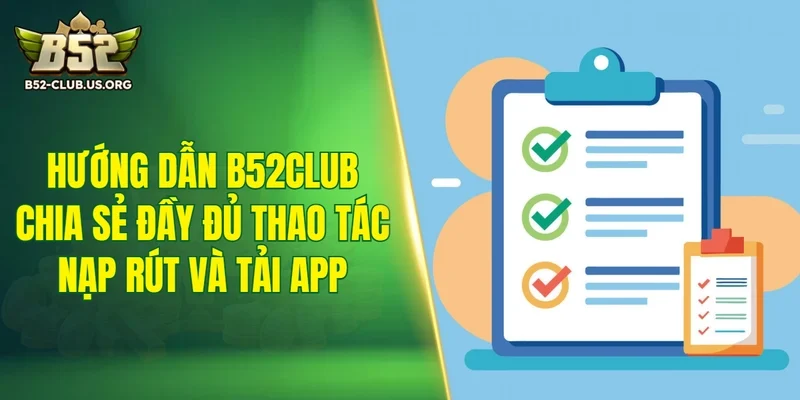 Mục hướng dẫn B52Club chia sẻ đầy đủ thao tác nạp rút và tải app