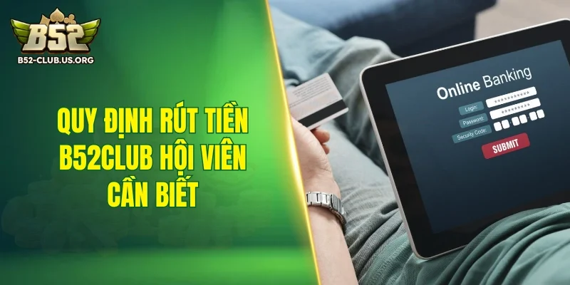 Quy định rút tiền B52Club hội viên cần biết