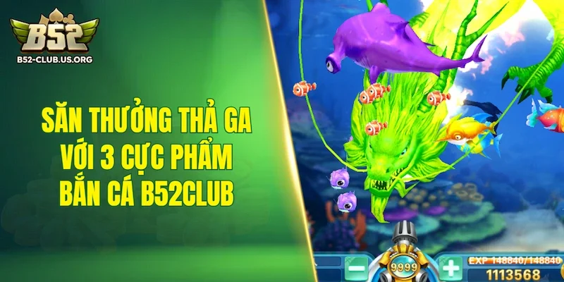Săn thưởng thả ga với 3 cực phẩm bắn cá B52Club