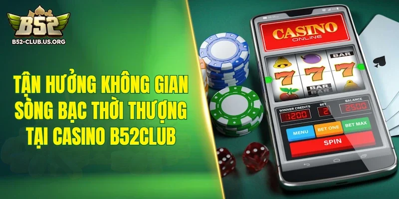 Tận hưởng không gian sòng bạc thời thượng tại casino B52Club