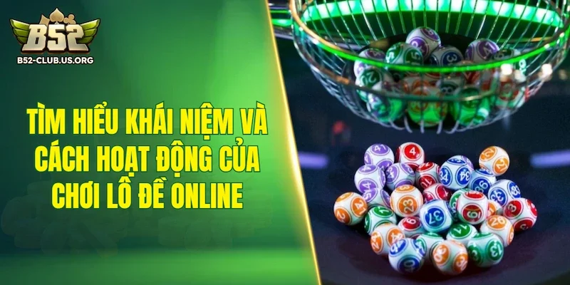 Tìm hiểu khái niệm và cách hoạt động của chơi lô đề online