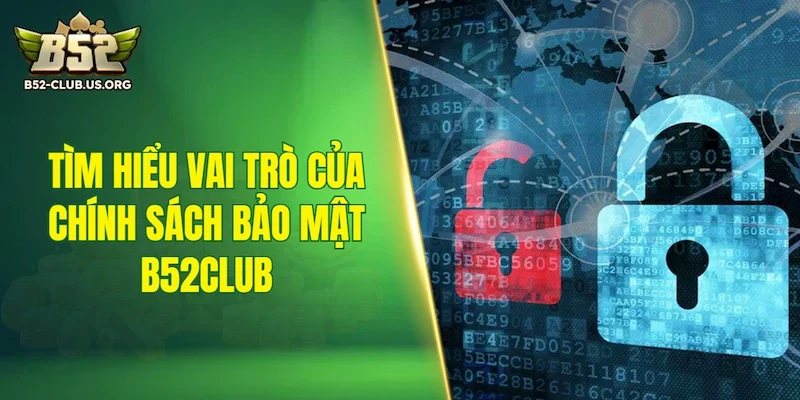 Tìm hiểu vai trò của chính sách bảo mật B52Club