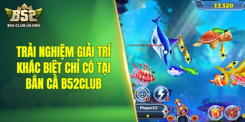 Trải nghiệm giải trí khác biệt chỉ có tại sân chơi bắn cá B52Club