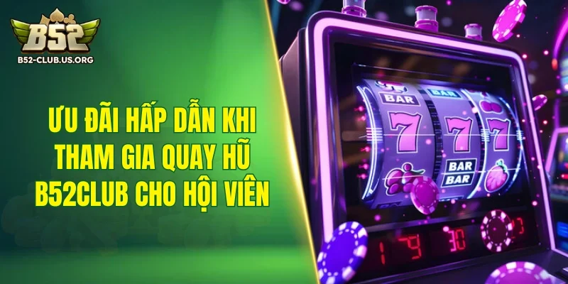 Ưu đãi hấp dẫn khi tham gia quay hũ B52Club cho hội viên
