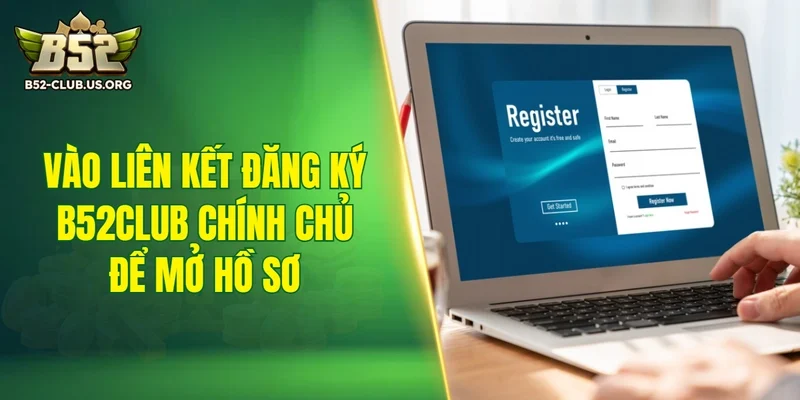 Vào liên kết đăng ký B52Club chính chủ để mở hồ sơ