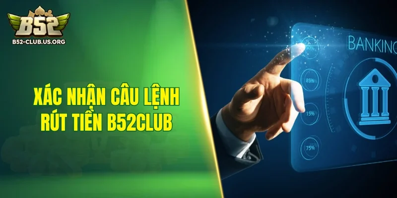 Xác nhận câu lệnh rút tiền B52Club 
